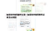加密软件推荐聊天记录（加密软件推荐聊天记录怎么设置）